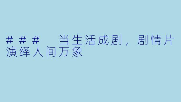 ### 当生活成剧，剧情片演绎人间万象