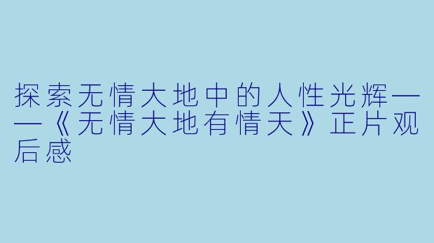 探索无情大地中的人性光辉——《无情大地有情天》正片观后感