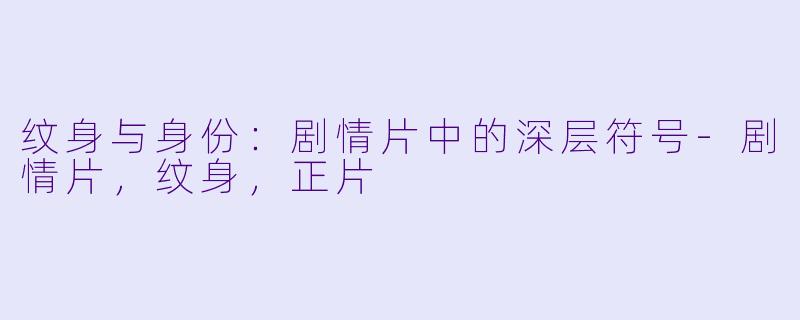 纹身与身份：剧情片中的深层符号-剧情片，纹身，正片