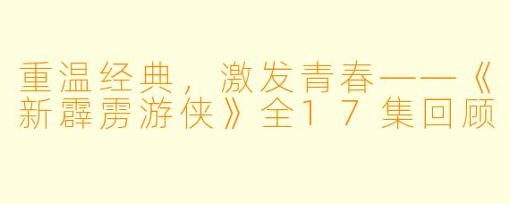 重温经典，激发青春——《新霹雳游侠》全17集回顾