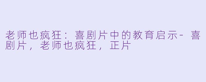 老师也疯狂：喜剧片中的教育启示-喜剧片，老师也疯狂，正片