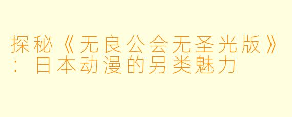 探秘《无良公会无圣光版》：日本动漫的另类魅力