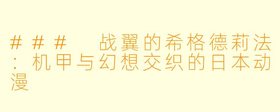 ### 战翼的希格德莉法：机甲与幻想交织的日本动漫