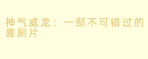 神气威龙：一部不可错过的喜剧片