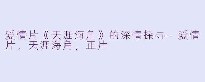 爱情片《天涯海角》的深情探寻-爱情片，天涯海角，正片