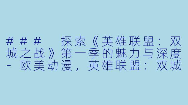 ### 探索《英雄联盟：双城之战》第一季的魅力与深度-欧美动漫，英雄联盟：双城之战第一季英语，全9集