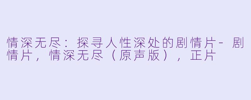 情深无尽：探寻人性深处的剧情片-剧情片，情深无尽（原声版），正片