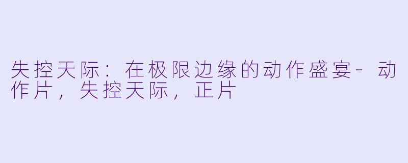 失控天际：在极限边缘的动作盛宴-动作片，失控天际，正片