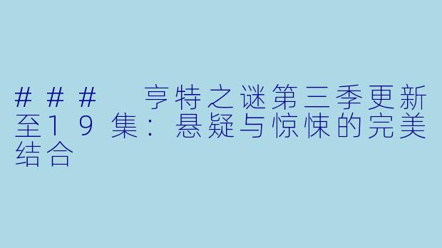 ### 亨特之谜第三季更新至19集：悬疑与惊悚的完美结合