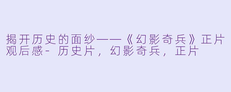 揭开历史的面纱——《幻影奇兵》正片观后感-历史片，幻影奇兵，正片