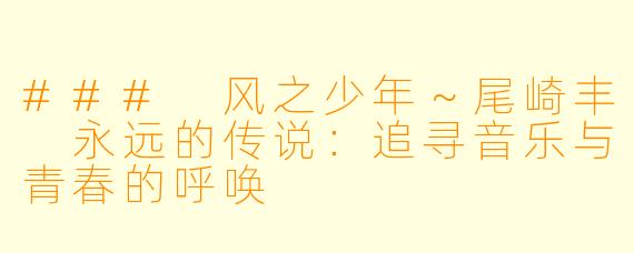 ### 风之少年～尾崎丰 永远的传说：追寻音乐与青春的呼唤