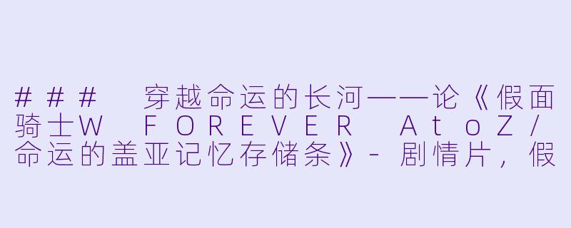 ### 穿越命运的长河——论《假面骑士W FOREVER AtoZ/命运的盖亚记忆存储条》-剧情片，假面骑士W(Double) FOREVER AtoZ/命运的盖亚记忆存储条，正片