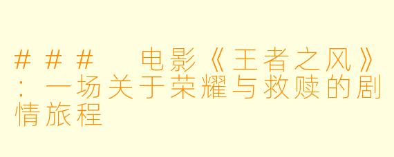 ### 电影《王者之风》：一场关于荣耀与救赎的剧情旅程
