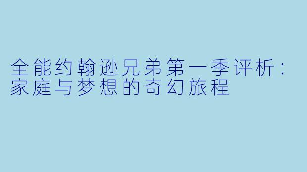 全能约翰逊兄弟第一季评析：家庭与梦想的奇幻旅程