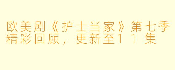 欧美剧《护士当家》第七季精彩回顾，更新至11集