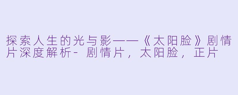 探索人生的光与影——《太阳脸》剧情片深度解析-剧情片，太阳脸，正片
