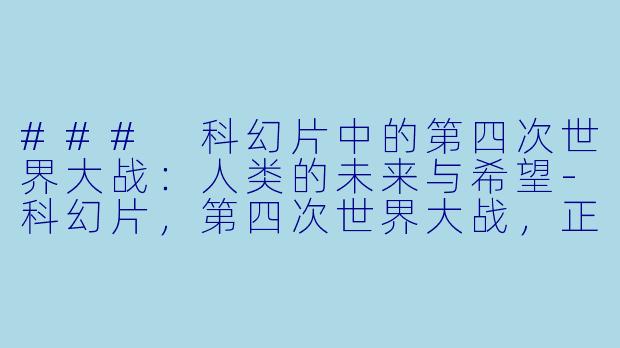 ### 科幻片中的第四次世界大战：人类的未来与希望-科幻片，第四次世界大战，正片