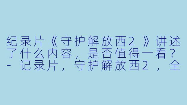 纪录片《守护解放西2》讲述了什么内容,是否值得一看?