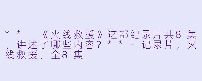 ** 《火线救援》这部纪录片共8集,讲述了哪些内容?**