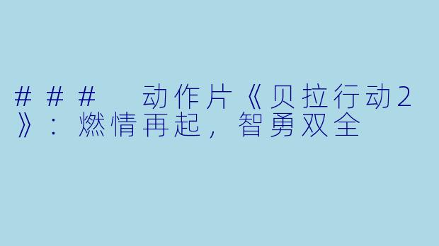 ### 动作片《贝拉行动2》：燃情再起，智勇双全