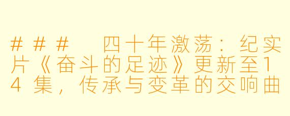 ### 四十年激荡：纪实片《奋斗的足迹》更新至14集，传承与变革的交响曲