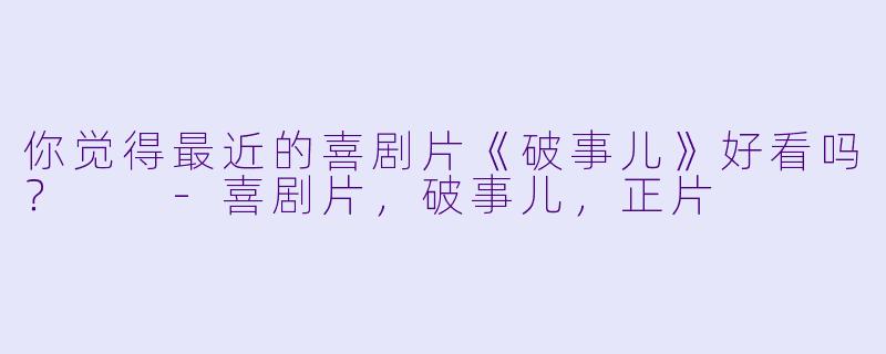 你觉得最近的喜剧片《破事儿》好看吗？  