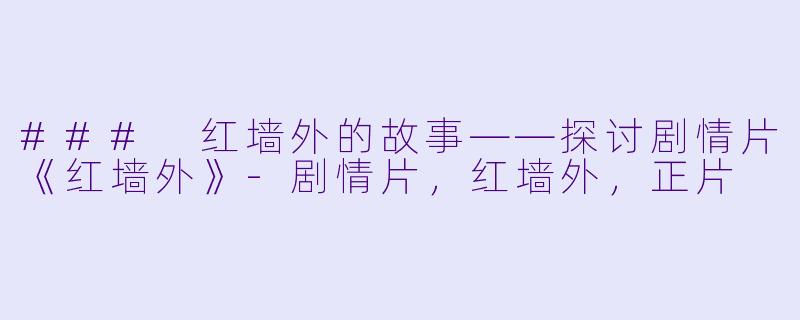 ### 红墙外的故事——探讨剧情片《红墙外》-剧情片，红墙外，正片
