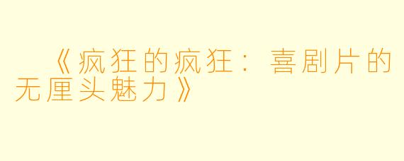  《疯狂的疯狂：喜剧片的无厘头魅力》