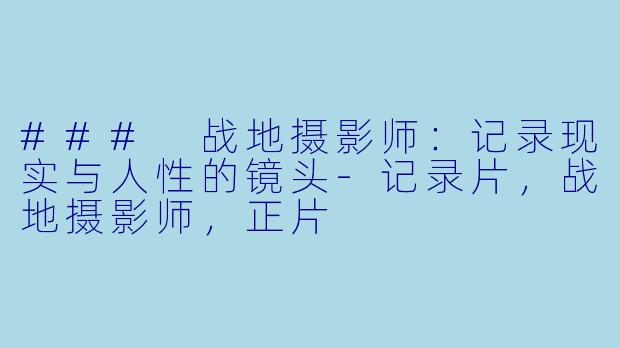 ### 战地摄影师：记录现实与人性的镜头-记录片，战地摄影师，正片