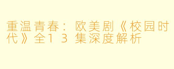 重温青春：欧美剧《校园时代》全13集深度解析