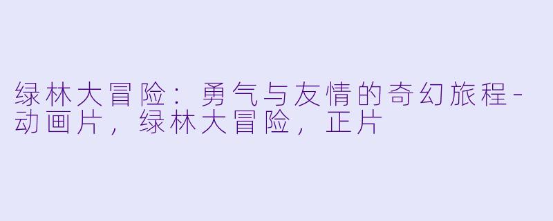 绿林大冒险：勇气与友情的奇幻旅程-动画片，绿林大冒险，正片