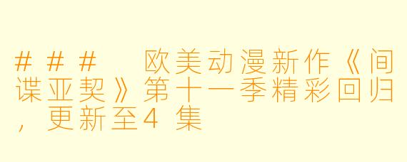 ### 欧美动漫新作《间谍亚契》第十一季精彩回归，更新至4集