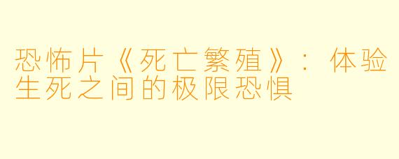 恐怖片《死亡繁殖》：体验生死之间的极限恐惧