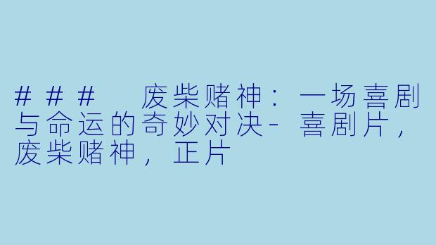 ### 废柴赌神：一场喜剧与命运的奇妙对决-喜剧片，废柴赌神，正片
