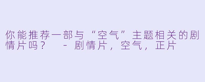 你能推荐一部与“空气”主题相关的剧情片吗?