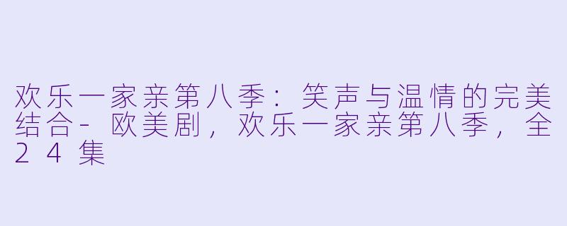 欢乐一家亲第八季：笑声与温情的完美结合-欧美剧，欢乐一家亲第八季，全24集