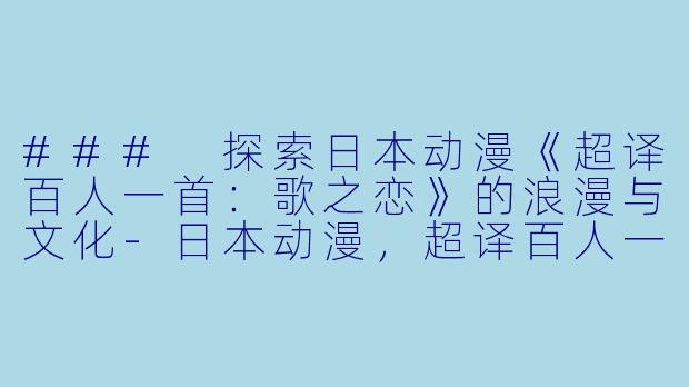 ### 探索日本动漫《超译百人一首：歌之恋》的浪漫与文化-日本动漫，超译百人一首 歌之恋，全13集