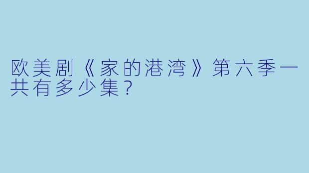 欧美剧《家的港湾》第六季一共有多少集？  