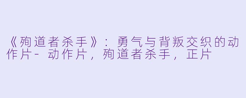 《殉道者杀手》：勇气与背叛交织的动作片-动作片，殉道者杀手，正片