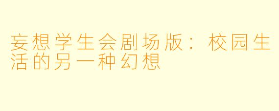 妄想学生会剧场版：校园生活的另一种幻想