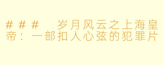 ### 岁月风云之上海皇帝：一部扣人心弦的犯罪片