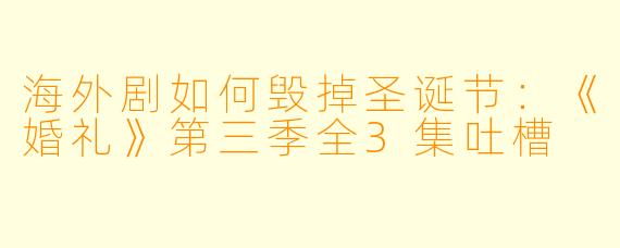 海外剧如何毁掉圣诞节：《婚礼》第三季全3集吐槽