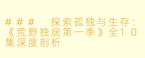 ### 探索孤独与生存：《荒野独居第一季》全10集深度剖析