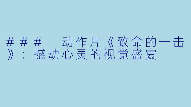 ### 动作片《致命的一击》：撼动心灵的视觉盛宴