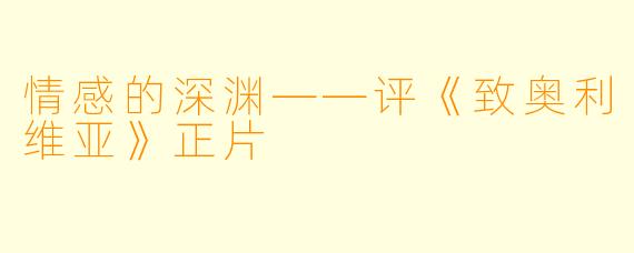 情感的深渊——评《致奥利维亚》正片