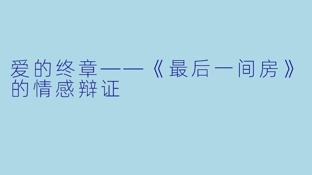 爱的终章——《最后一间房》的情感辩证