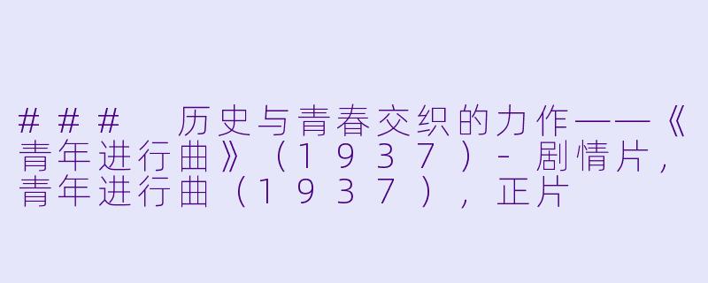### 历史与青春交织的力作——《青年进行曲》（1937）-剧情片，青年进行曲（1937），正片