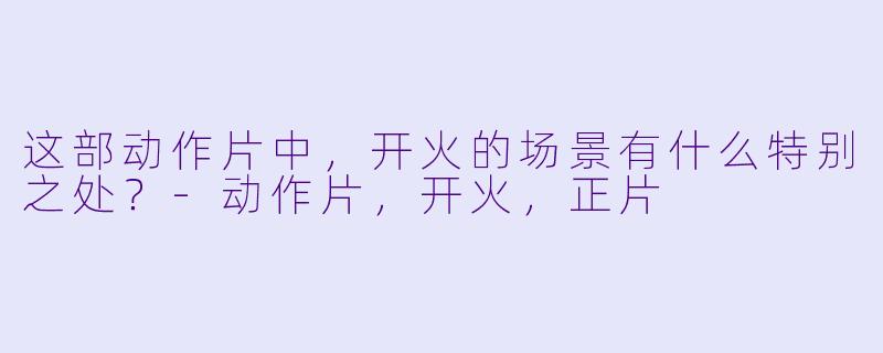 这部动作片中，开火的场景有什么特别之处？