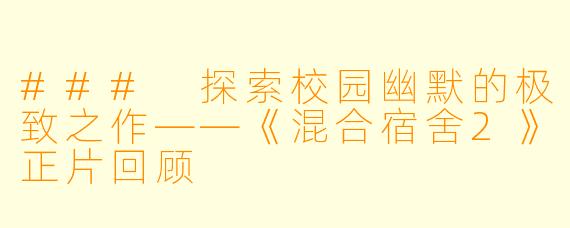 ### 探索校园幽默的极致之作——《混合宿舍2》正片回顾