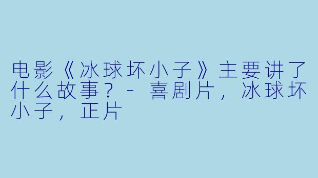 电影《冰球坏小子》主要讲了什么故事?